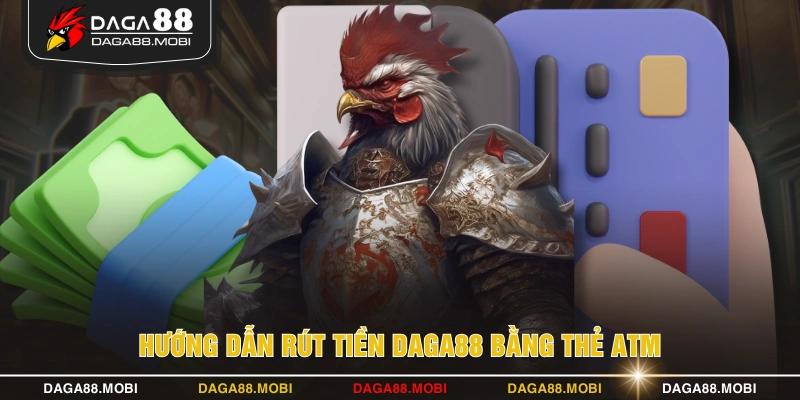 Hướng dẫn rút tiền DAGA88 bằng thẻ ATM