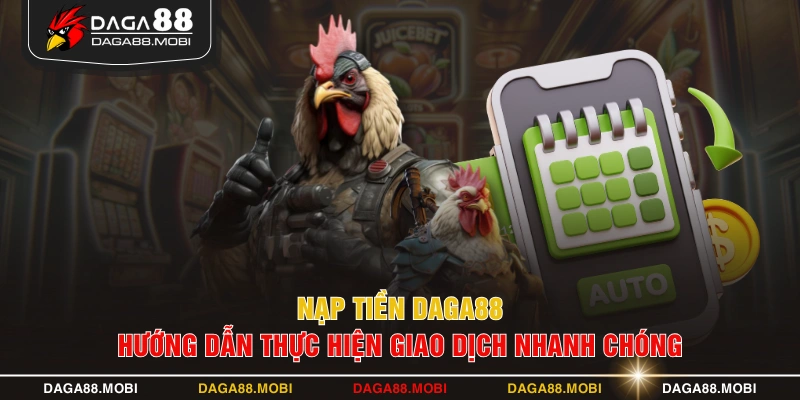 Nạp Tiền DAGA88 - Hướng Dẫn Thực Hiện Giao Dịch Nhanh Chóng