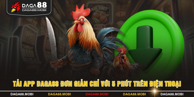 Tải App DAGA88 Đơn Giản Chỉ Với 5 Phút Trên Điện Thoại